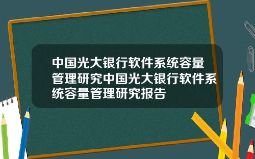 中国光大银行软件系统容量管理研究中国光大银行软件系统容量管理研究报告