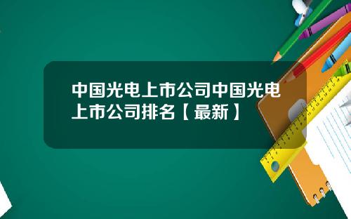 中国光电上市公司中国光电上市公司排名【最新】