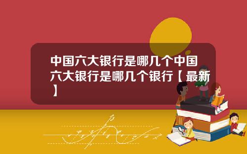 中国六大银行是哪几个中国六大银行是哪几个银行【最新】