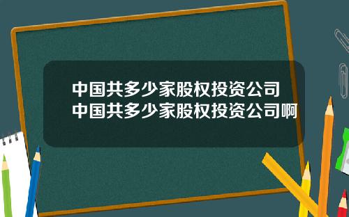 中国共多少家股权投资公司中国共多少家股权投资公司啊