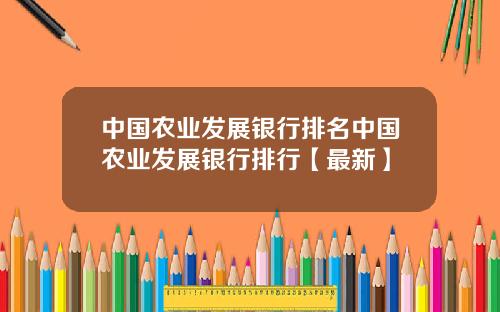 中国农业发展银行排名中国农业发展银行排行【最新】