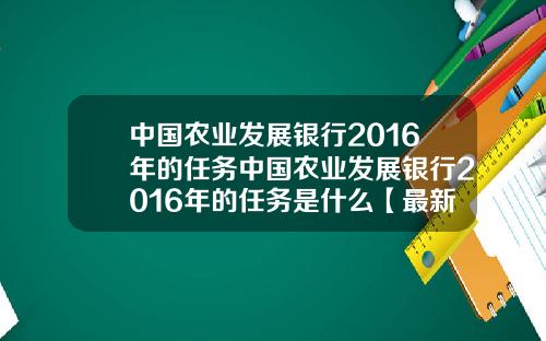 中国农业发展银行2016年的任务中国农业发展银行2016年的任务是什么【最新】