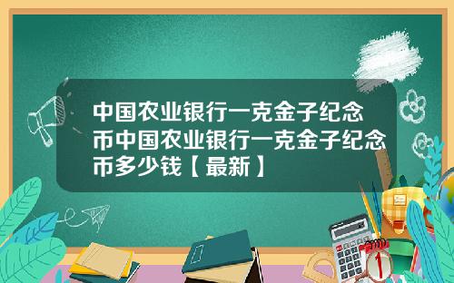 中国农业银行一克金子纪念币中国农业银行一克金子纪念币多少钱【最新】