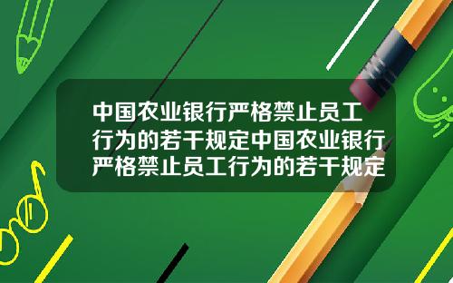 中国农业银行严格禁止员工行为的若干规定中国农业银行严格禁止员工行为的若干规定是什么【最新】