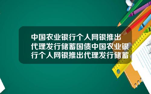 中国农业银行个人网银推出代理发行储蓄国债中国农业银行个人网银推出代理发行储蓄国债是真的吗