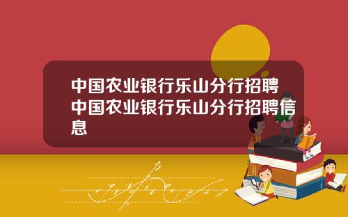 中国农业银行乐山分行招聘中国农业银行乐山分行招聘信息