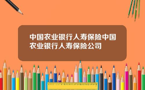 中国农业银行人寿保险中国农业银行人寿保险公司