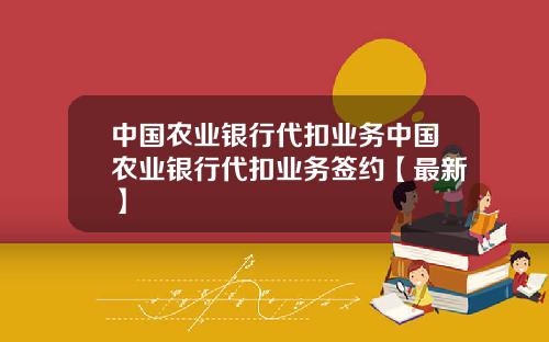中国农业银行代扣业务中国农业银行代扣业务签约【最新】