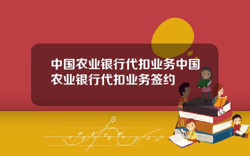 中国农业银行代扣业务中国农业银行代扣业务签约