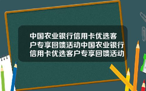中国农业银行信用卡优选客户专享回馈活动中国农业银行信用卡优选客户专享回馈活动是真的吗