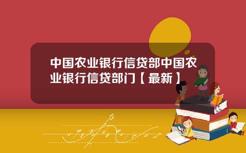 中国农业银行信贷部中国农业银行信贷部门【最新】