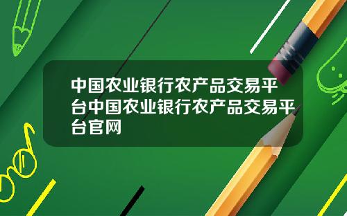 中国农业银行农产品交易平台中国农业银行农产品交易平台官网