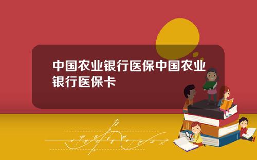 中国农业银行医保中国农业银行医保卡
