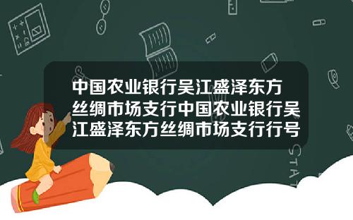 中国农业银行吴江盛泽东方丝绸市场支行中国农业银行吴江盛泽东方丝绸市场支行行号