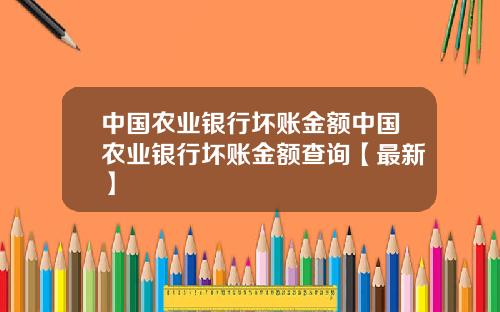 中国农业银行坏账金额中国农业银行坏账金额查询【最新】