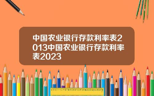 中国农业银行存款利率表2013中国农业银行存款利率表2023