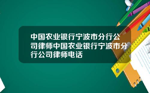 中国农业银行宁波市分行公司律师中国农业银行宁波市分行公司律师电话