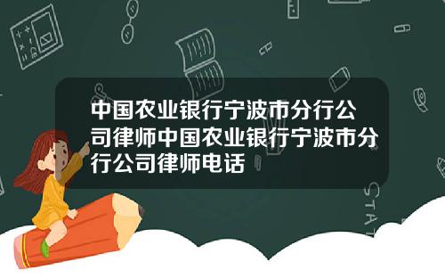 中国农业银行宁波市分行公司律师中国农业银行宁波市分行公司律师电话