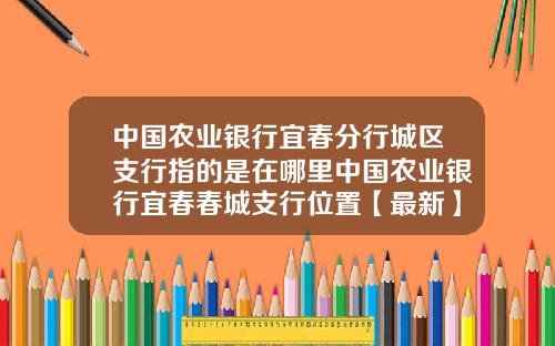 中国农业银行宜春分行城区支行指的是在哪里中国农业银行宜春春城支行位置【最新】