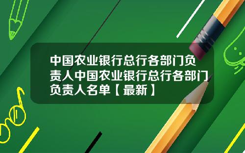 中国农业银行总行各部门负责人中国农业银行总行各部门负责人名单【最新】