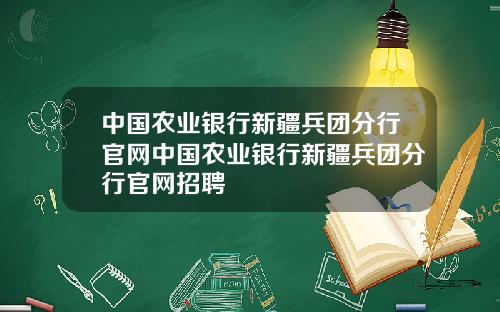 中国农业银行新疆兵团分行官网中国农业银行新疆兵团分行官网招聘