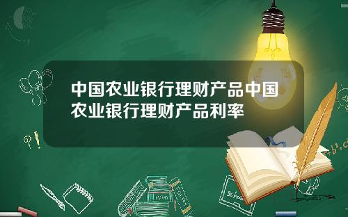 中国农业银行理财产品中国农业银行理财产品利率