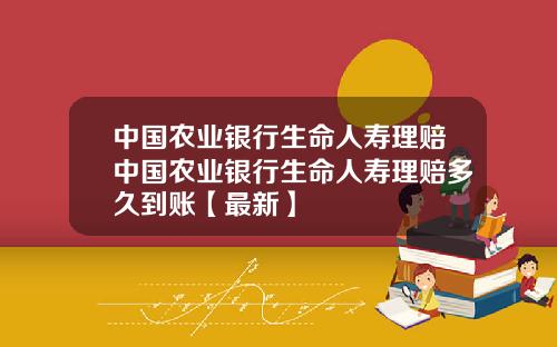 中国农业银行生命人寿理赔中国农业银行生命人寿理赔多久到账【最新】
