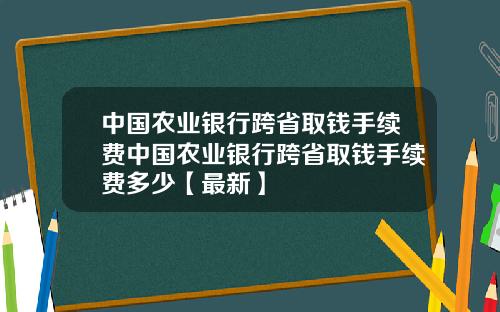 中国农业银行跨省取钱手续费中国农业银行跨省取钱手续费多少【最新】