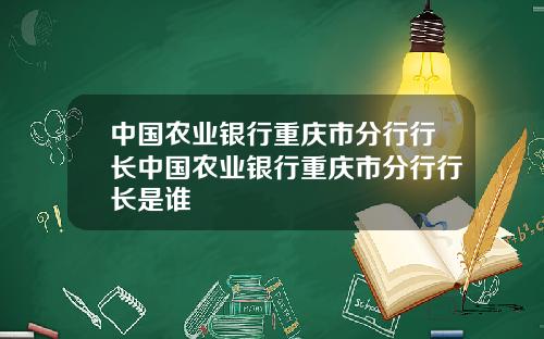 中国农业银行重庆市分行行长中国农业银行重庆市分行行长是谁