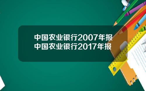 中国农业银行2007年报中国农业银行2017年报
