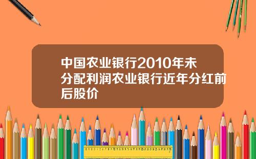 中国农业银行2010年未分配利润农业银行近年分红前后股价
