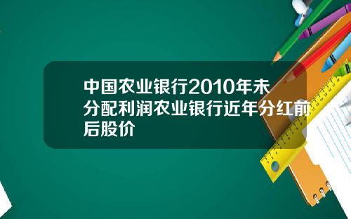 中国农业银行2010年未分配利润农业银行近年分红前后股价