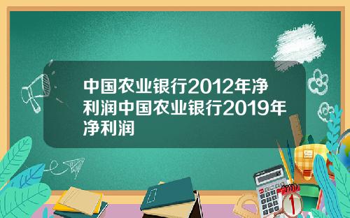 中国农业银行2012年净利润中国农业银行2019年净利润