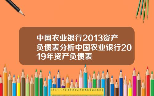 中国农业银行2013资产负债表分析中国农业银行2019年资产负债表