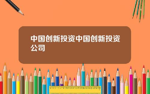 中国创新投资中国创新投资公司