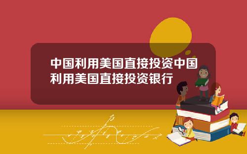 中国利用美国直接投资中国利用美国直接投资银行