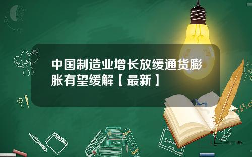 中国制造业增长放缓通货膨胀有望缓解【最新】
