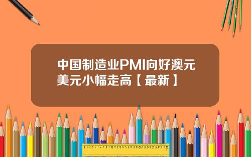 中国制造业PMI向好澳元美元小幅走高【最新】