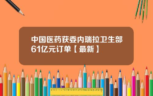 中国医药获委内瑞拉卫生部61亿元订单【最新】