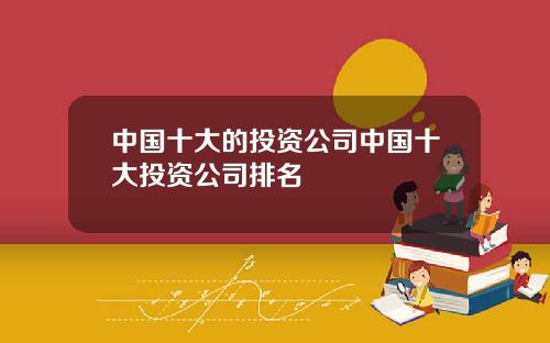 中国十大的投资公司中国十大投资公司排名