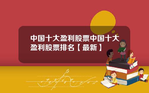 中国十大盈利股票中国十大盈利股票排名【最新】