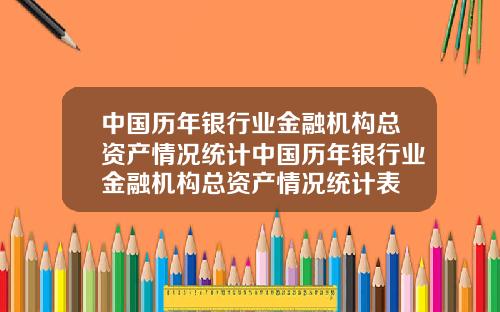 中国历年银行业金融机构总资产情况统计中国历年银行业金融机构总资产情况统计表