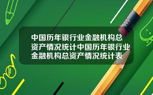 中国历年银行业金融机构总资产情况统计中国历年银行业金融机构总资产情况统计表