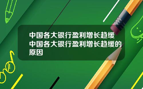 中国各大银行盈利增长趋缓中国各大银行盈利增长趋缓的原因