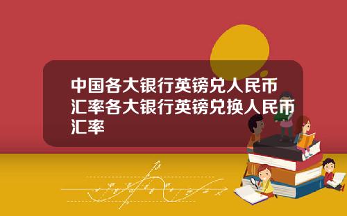 中国各大银行英镑兑人民币汇率各大银行英镑兑换人民币汇率