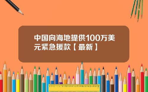 中国向海地提供100万美元紧急援款【最新】
