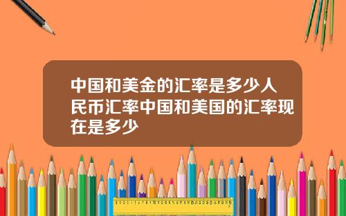 中国和美金的汇率是多少人民币汇率中国和美国的汇率现在是多少