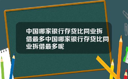 中国哪家银行存贷比同业拆借最多中国哪家银行存贷比同业拆借最多呢
