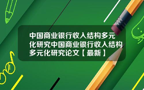 中国商业银行收入结构多元化研究中国商业银行收入结构多元化研究论文【最新】