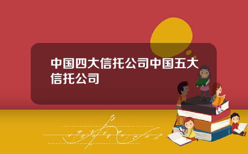 中国四大信托公司中国五大信托公司